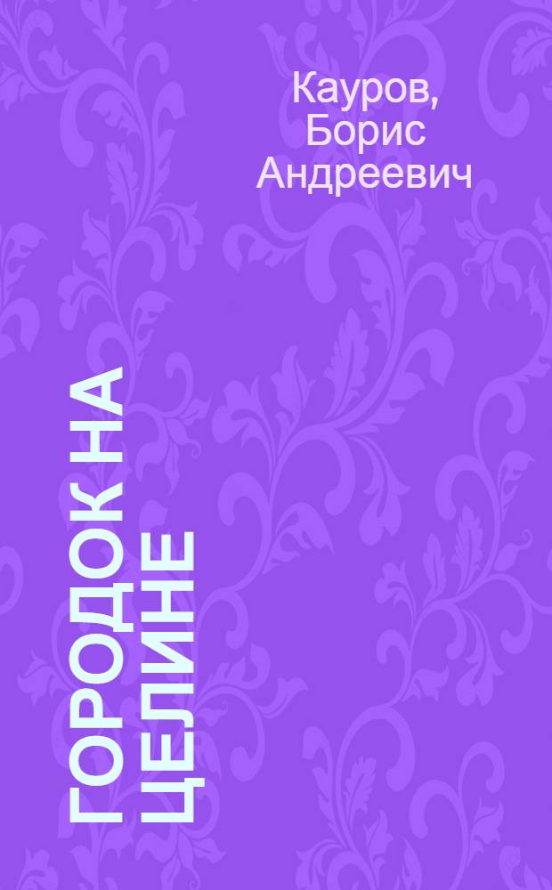 Городок на целине : Стихи : Для мл. школьного возраста