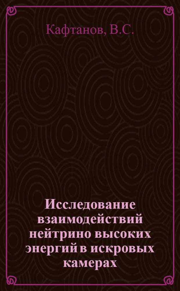 Исследование взаимодействий нейтрино высоких энергий в искровых камерах : Автореферат дис. на соискание учен. степени доктора физ.-мат. наук