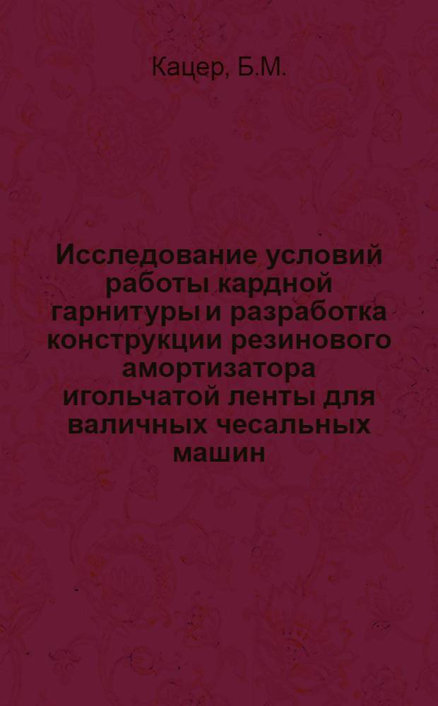 Исследование условий работы кардной гарнитуры и разработка конструкции резинового амортизатора игольчатой ленты для валичных чесальных машин : Автореферат дис. на соискание учен. степени кандидата техн. наук