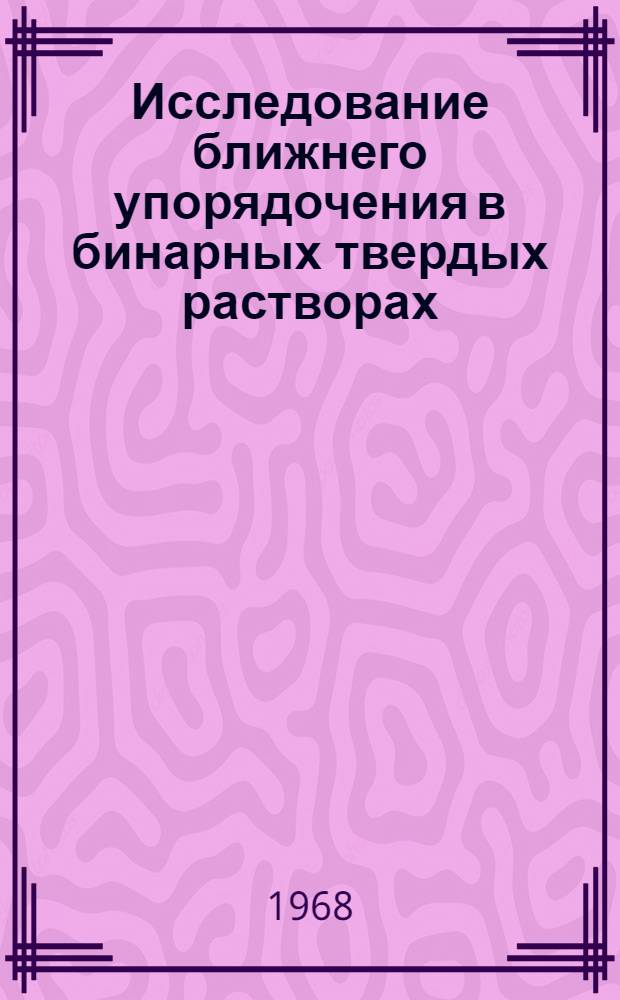 Исследование ближнего упорядочения в бинарных твердых растворах : Автореферат дис. на соискание учен. степени д-ра физ.-мат. наук