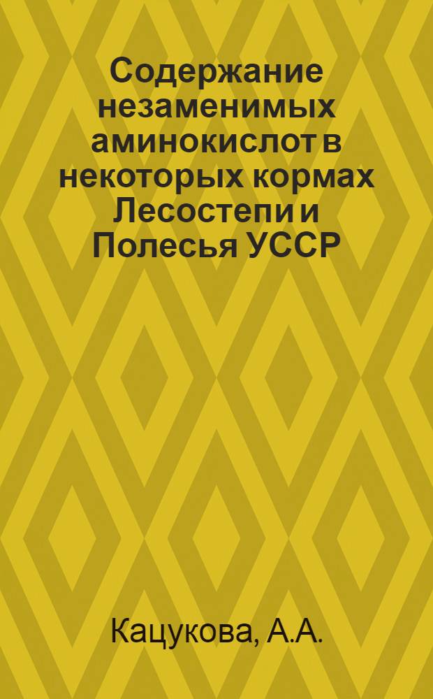 Содержание незаменимых аминокислот в некоторых кормах Лесостепи и Полесья УССР : Автореферат дис. на соискание учен. степени канд. с.-х. наук : (551)
