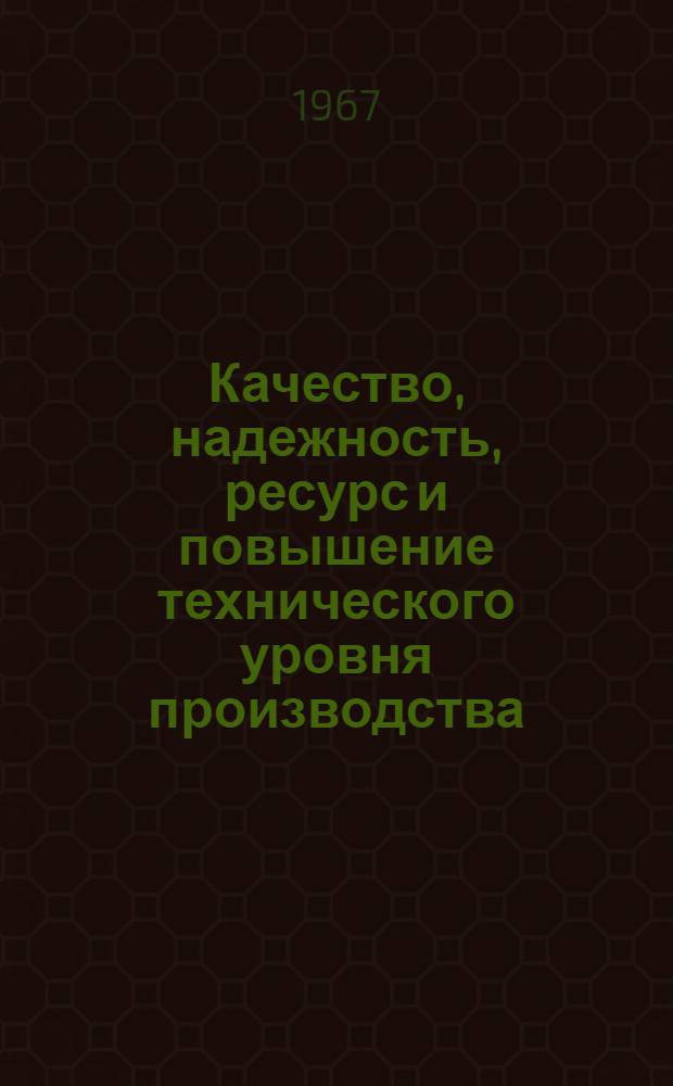 Качество, надежность, ресурс и повышение технического уровня производства : Сборник статей