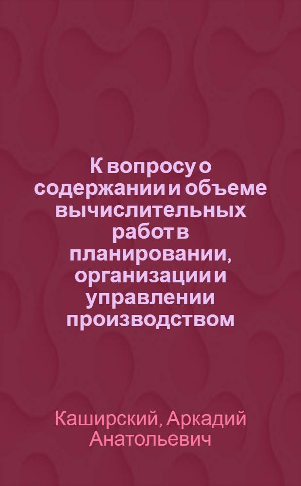 К вопросу о содержании и объеме вычислительных работ в планировании, организации и управлении производством, учете и отчетности в строительстве, осуществляемом организациями Главмосстроя