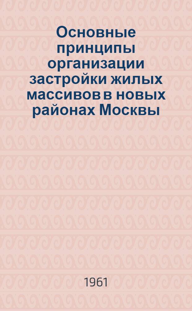Основные принципы организации застройки жилых массивов в новых районах Москвы : Автореферат дис., представл. на соискание учен. степени кандидата техн. наук