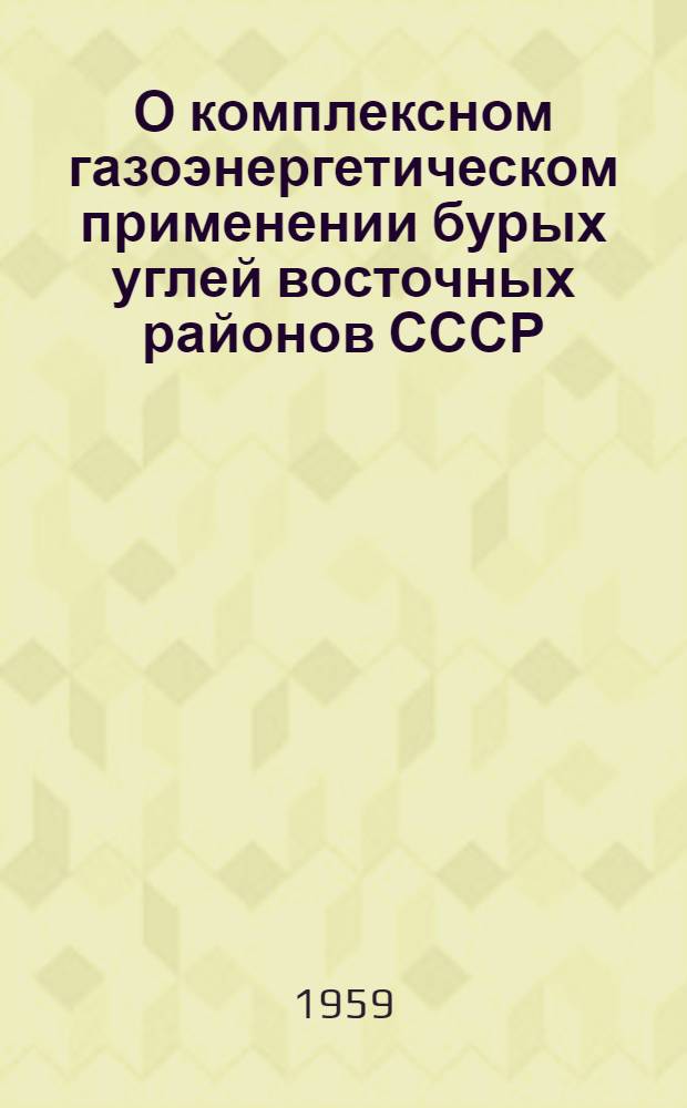 О комплексном газоэнергетическом применении бурых углей восточных районов СССР : Тезисы доклада на Всесоюз. совещании по использованию бурых углей