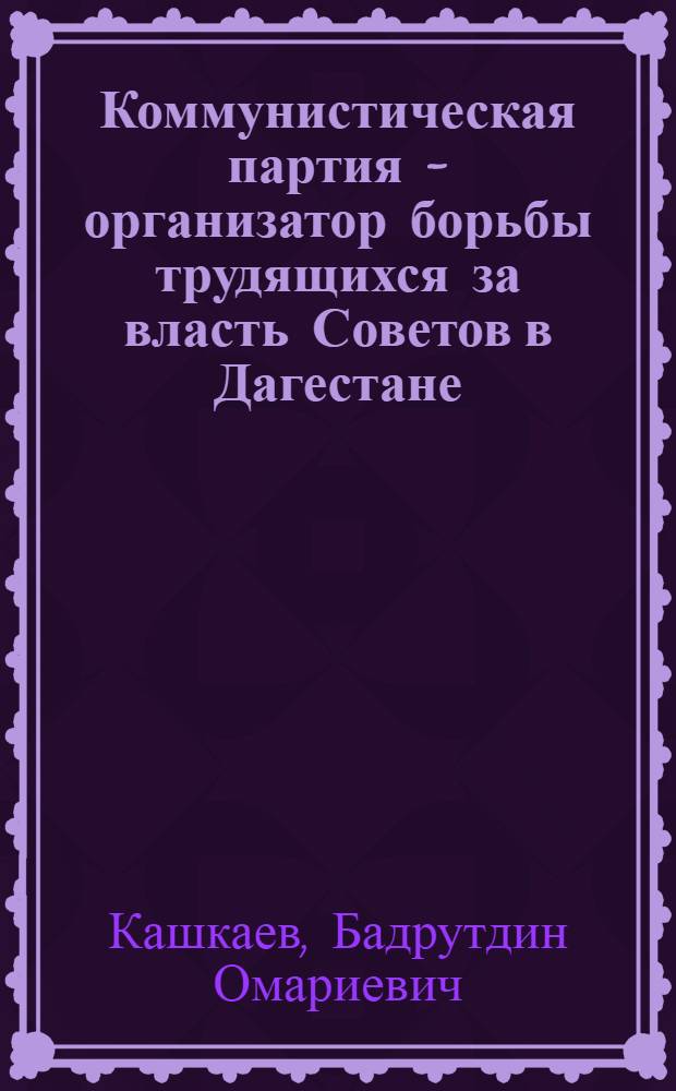 Коммунистическая партия - организатор борьбы трудящихся за власть Советов в Дагестане (1917 г. - март 1920 г.) : Автореферат дис. на соискание учен. степени доктора ист. наук
