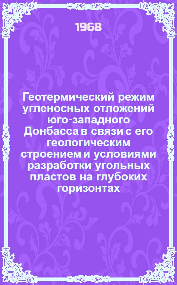Геотермический режим угленосных отложений юго-западного Донбасса в связи с его геологическим строением и условиями разработки угольных пластов на глубоких горизонтах : Автореферат дис. на соискание учен. степени кандидата геол.-минерал. наук : (135)