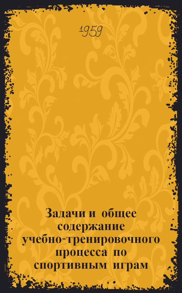 Задачи и общее содержание учебно-тренировочного процесса по спортивным играм : Метод. материалы для студентов