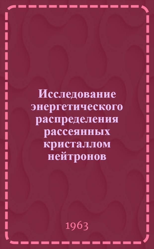 Исследование энергетического распределения рассеянных кристаллом нейтронов : Автореферат дис. на соискание учен. степени кандидата физ.-мат. наук