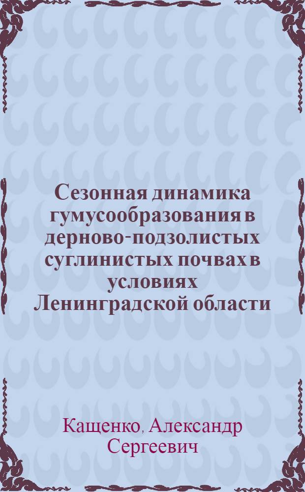Сезонная динамика гумусообразования в дерново-подзолистых суглинистых почвах в условиях Ленинградской области : Автореферат дис. на соискание учен. степени кандидата с.-х. наук