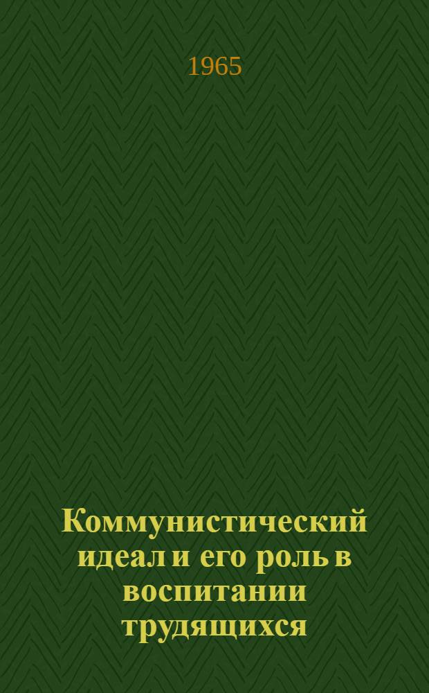 Коммунистический идеал и его роль в воспитании трудящихся : Автореферат дис. на соискание учен. степени кандидата филос. наук
