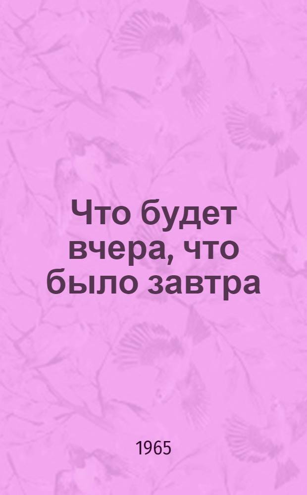 Что будет вчера, что было завтра : Совершенно невероятное происшествие в 2 ч