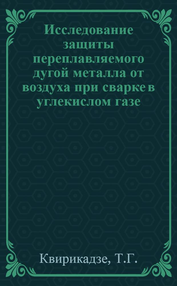 Исследование защиты переплавляемого дугой металла от воздуха при сварке в углекислом газе : Автореферат дис. на соискание учен. степени канд. техн. наук