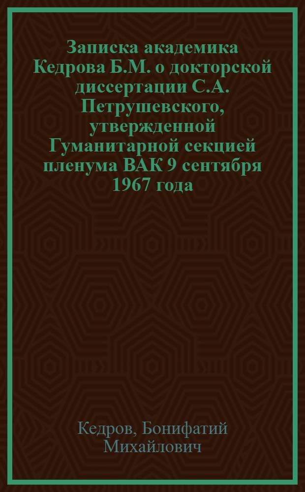 Записка академика Кедрова Б.М. о докторской диссертации С.А. Петрушевского, утвержденной Гуманитарной секцией пленума ВАК 9 сентября 1967 года
