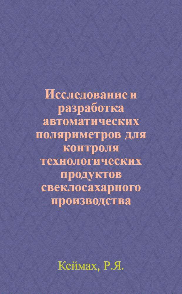 Исследование и разработка автоматических поляриметров для контроля технологических продуктов свеклосахарного производства : Доклад, обобщающий работы, на соискание учен. степени кандидата техн. наук
