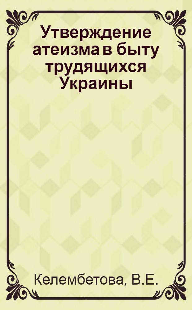 Утверждение атеизма в быту трудящихся Украины : (Ист.-этногр. исследование) : Автореферат дис. на соискание учен. степени канд. ист. наук