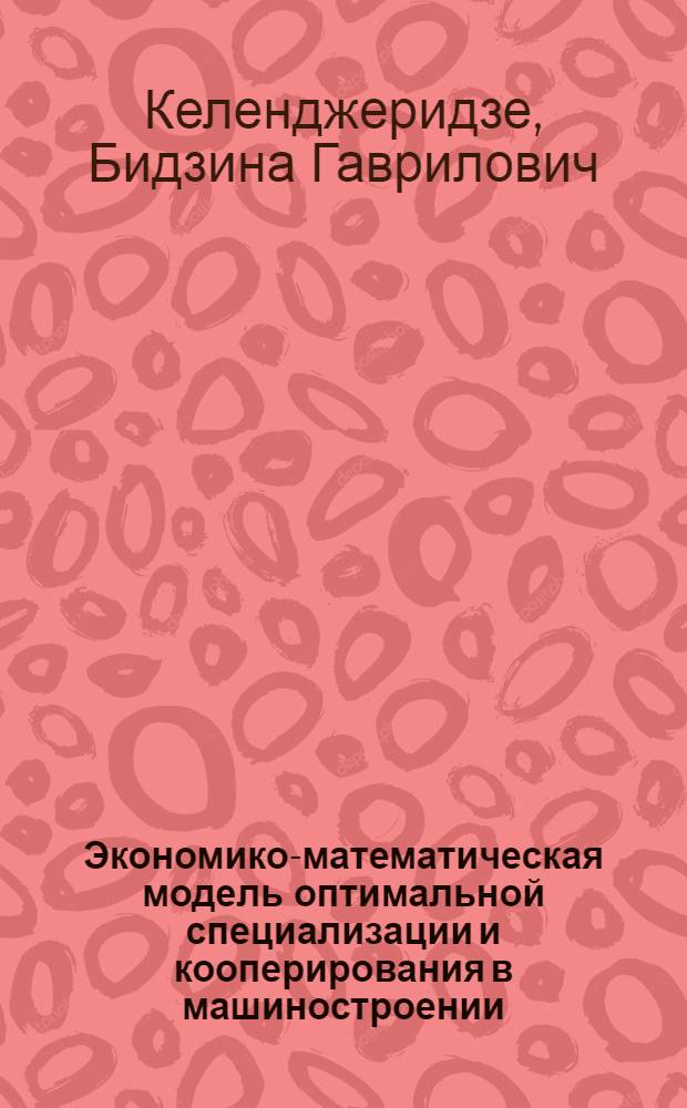 Экономико-математическая модель оптимальной специализации и кооперирования в машиностроении : Доклад
