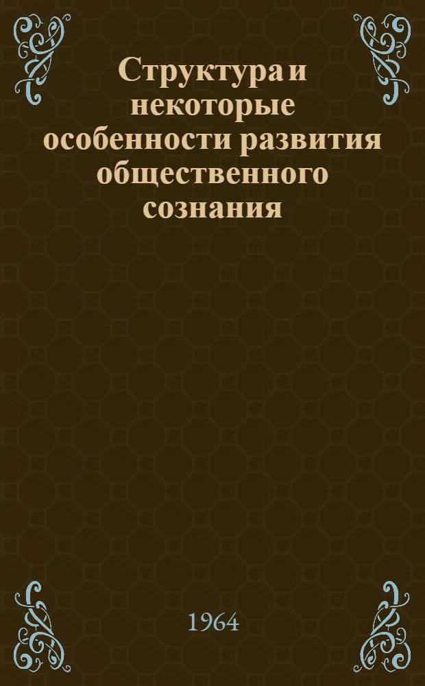 Структура и некоторые особенности развития общественного сознания : Доклад по опублик. работам, представл. на соискание учен. степени доктора философ. наук