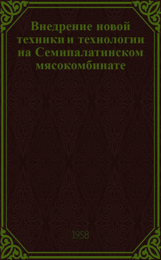 Внедрение новой техники и технологии на Семипалатинском мясокомбинате : Изложение доклада на Конференции работников мясной и молочной пром. Казахстана