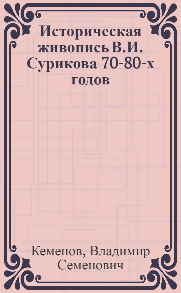 Историческая живопись В.И. Сурикова 70-80-х годов : автореферат диссертации на соискание ученой степени доктора искусствоведения