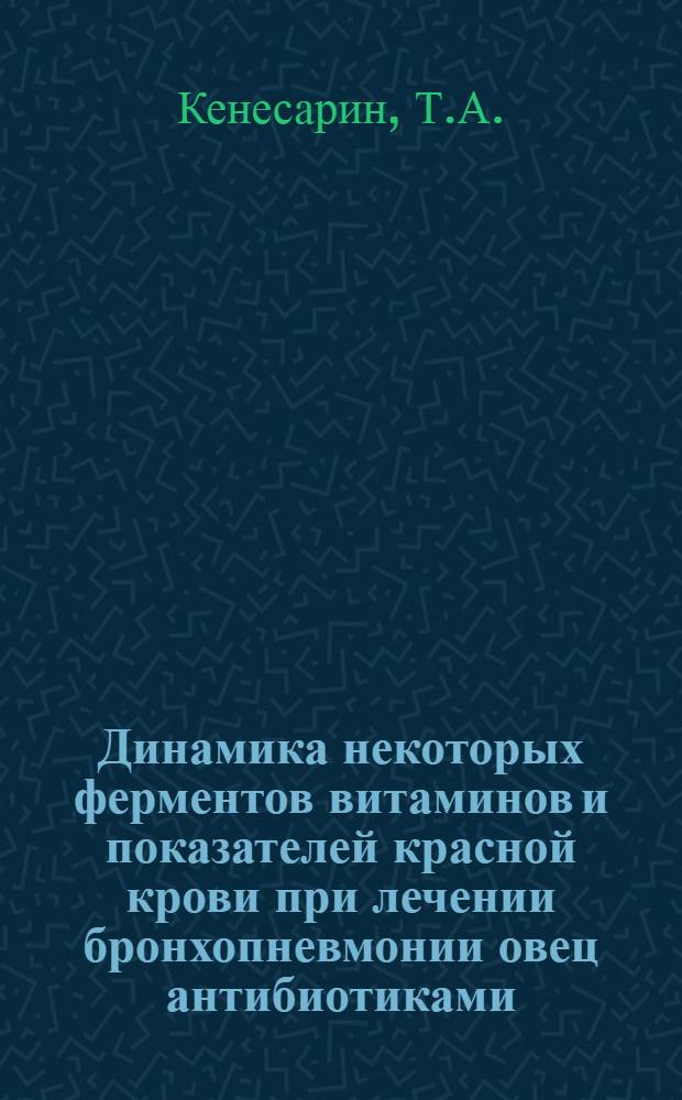 Динамика некоторых ферментов витаминов и показателей красной крови при лечении бронхопневмонии овец антибиотиками : Автореферат дис. на соискание учен. степени кандидата вет. наук