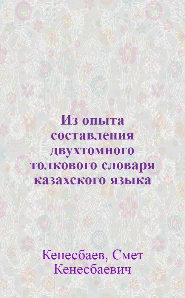 Из опыта составления двухтомного толкового словаря казахского языка : (Тезисы докладов)