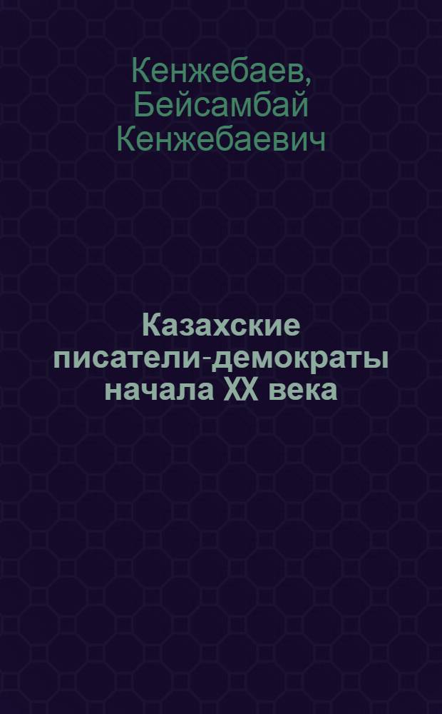 Казахские писатели-демократы начала XX века : Автореферат дис. на соискание учен. степени кандидата филол. наук
