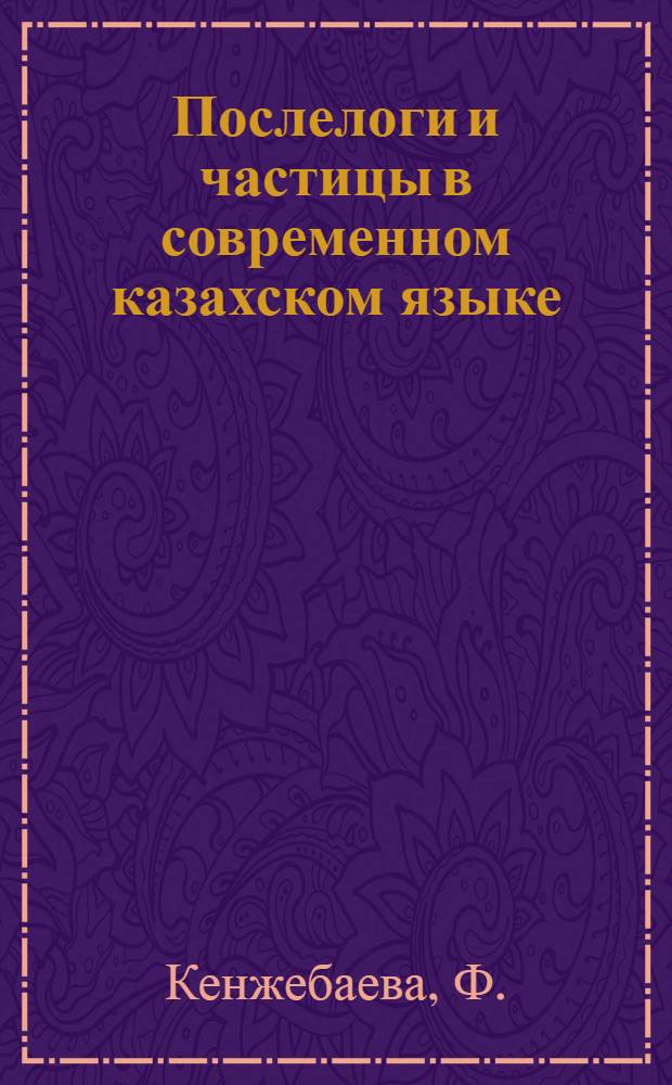 Послелоги и частицы в современном казахском языке : Автореферат дис. на соискание учен. степени кандидата филол. наук