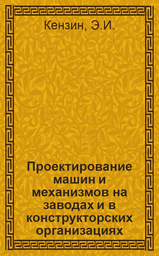 Проектирование машин и механизмов на заводах и в конструкторских организациях : По материалам комплексной бригады