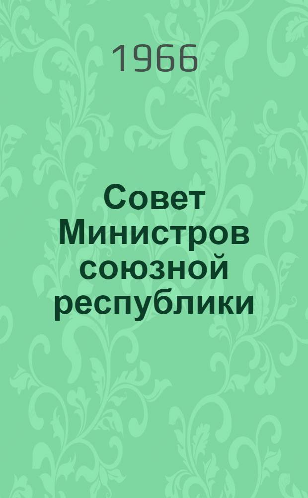 Совет Министров союзной республики : (На материалах Кирг. ССР) : Автореферат дис. на соискание учен. степени канд. юрид. наук