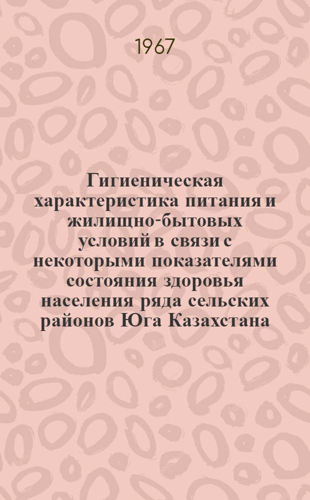 Гигиеническая характеристика питания и жилищно-бытовых условий в связи с некоторыми показателями состояния здоровья населения ряда сельских районов Юга Казахстана : Автореферат дис. на соискание учен. степени канд. мед. наук