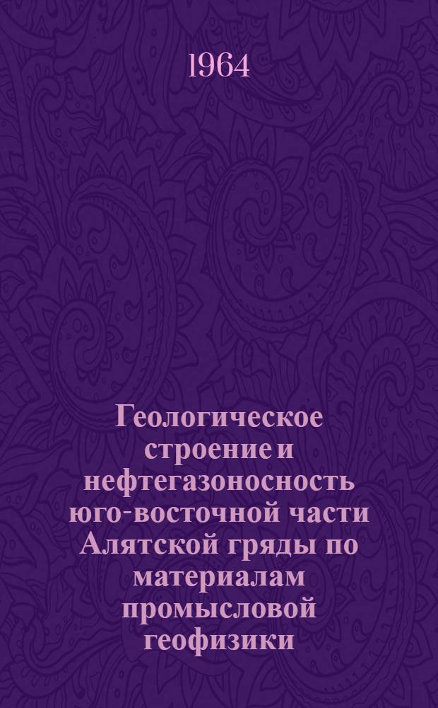 Геологическое строение и нефтегазоносность юго-восточной части Алятской гряды по материалам промысловой геофизики (площади Солахай, Айрантекян, Котурдаг и Дашгиль-Деляниз) : Автореферат дис. на соискание ученой степени кандидата геолого-минералогических наук