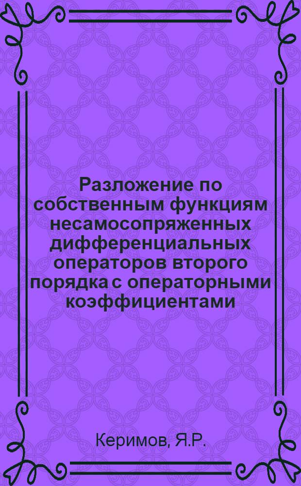 Разложение по собственным функциям несамосопряженных дифференциальных операторов второго порядка с операторными коэффициентами : Автореферат дис. на соискание ученой степени кандидата физико-математических наук