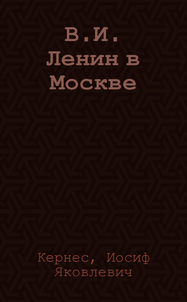 В.И. Ленин в Москве : Историко-библиогр. очерк