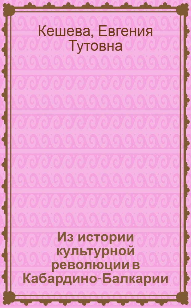 Из истории культурной революции в Кабардино-Балкарии : (Развитие нар. образования) : Автореферат дис. на соискание учен. степени кандидата ист. наук
