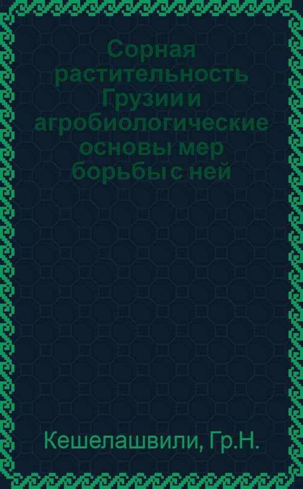 Сорная растительность Грузии и агробиологические основы мер борьбы с ней : Автореферат дис., представл. на соискание учен. степени доктора с.-х. наук
