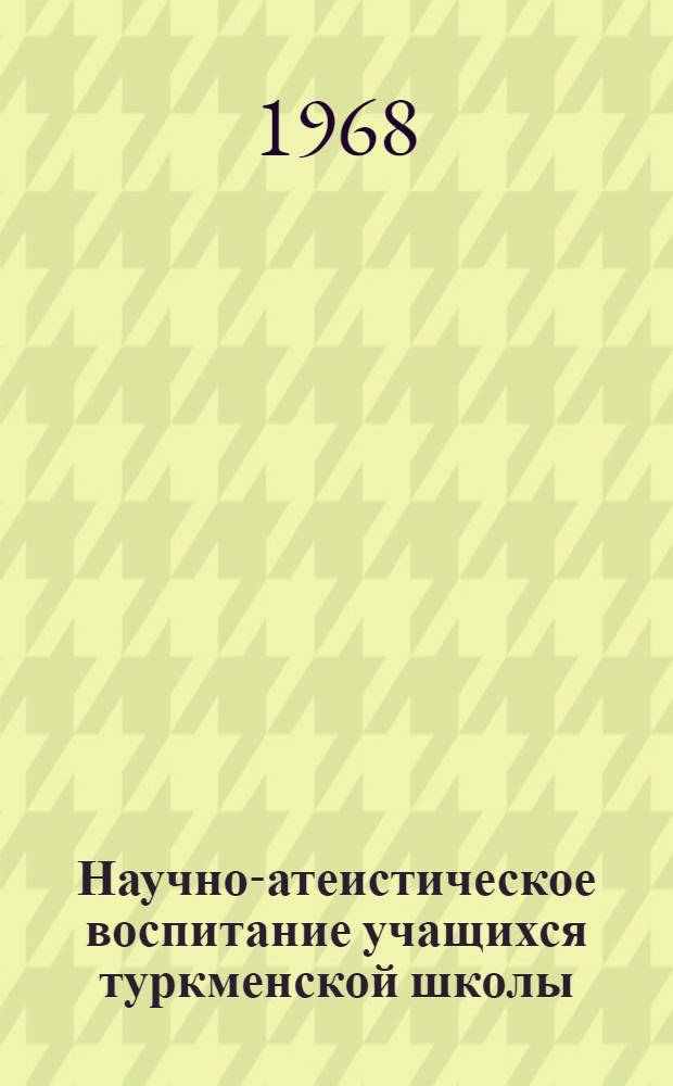 Научно-атеистическое воспитание учащихся туркменской школы : (На материалах географии сред. классов) : Автореферат дис. на соискание учен. степени канд. пед. наук : (730)