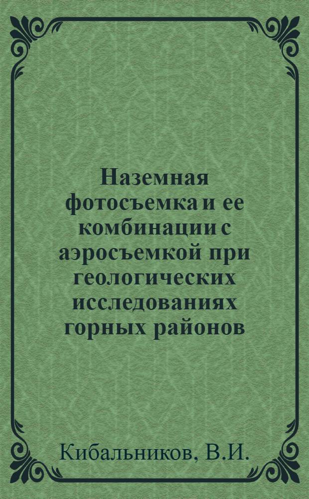 Наземная фотосъемка и ее комбинации с аэросъемкой при геологических исследованиях горных районов : Автореферат дис. на соискание учен. степени кандидата техн. наук
