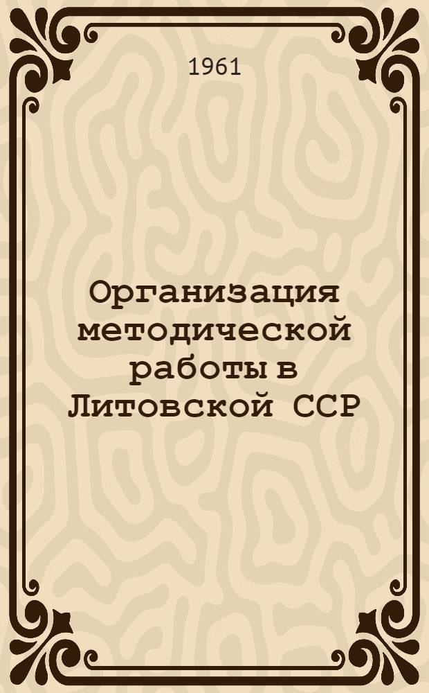 Организация методической работы в Литовской ССР : Доклад, прочит. на Всесоюз. совещании работников респ. б-к, состоявшимся 12-21 дек. 1961 г