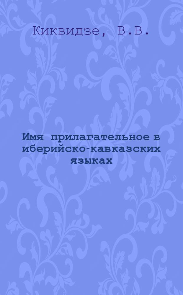 Имя прилагательное в иберийско-кавказских языках : (Морфология и основная синтаксич. функция) : Автореферат дис. на соискание учен. степени кандидата филол. наук