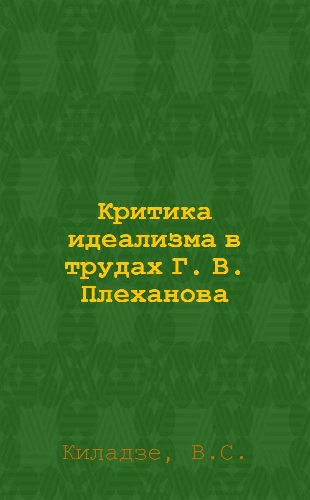 Критика идеализма в трудах Г. В. Плеханова : Автореферат дис. на соискание учен. степени д-ра философ. наук