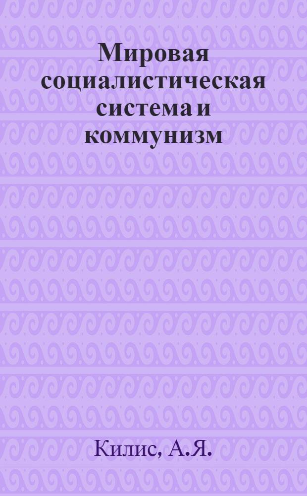 Мировая социалистическая система и коммунизм : (Лекция по курсу "Основы науч. коммунизма")