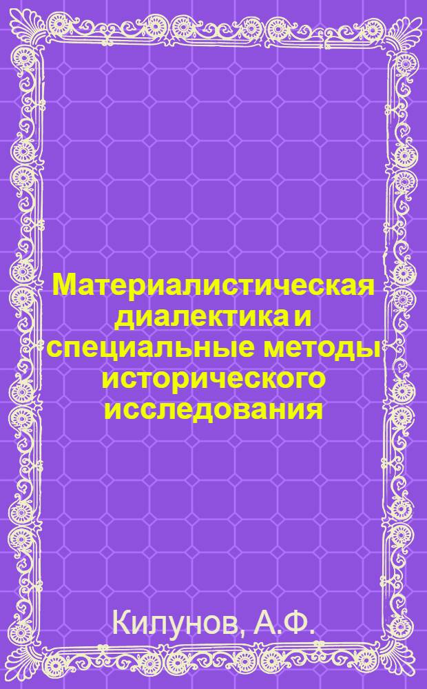 Материалистическая диалектика и специальные методы исторического исследования : Автореферат дис. на соискание учен. степени канд. философ. наук : (620)