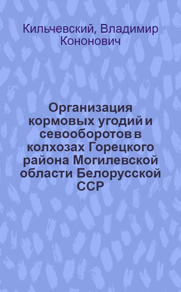 Организация кормовых угодий и севооборотов в колхозах Горецкого района Могилевской области Белорусской ССР : Автореферат дис. на соискание учен. степени кандидата экон. наук