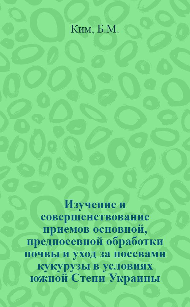 Изучение и совершенствование приемов основной, предпосевной обработки почвы и уход за посевами кукурузы в условиях южной Степи Украины : Автореферат дис. на соискание учен. степени канд. с.-х. наук : (538)