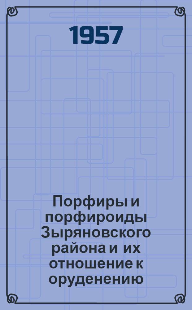 Порфиры и порфироиды Зыряновского района и их отношение к оруденению : Автореферат дис. работы, представл. на соискание учен. степени кандидата геол.-минерал. наук