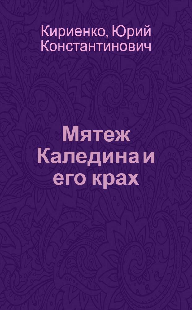 Мятеж Каледина и его крах (октябрь 1917 г. - февраль 1918 г.) : Автореферат дис. на соискание учен. степени канд. ист. наук