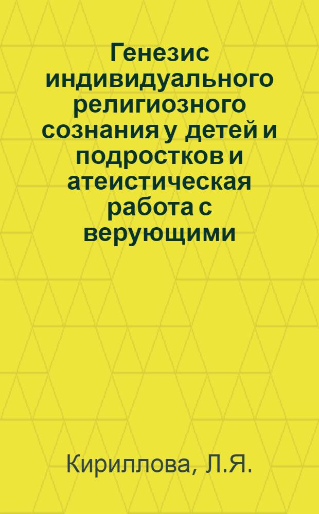 Генезис индивидуального религиозного сознания у детей и подростков и атеистическая работа с верующими : Автореферат дис. на соискание учен. степени канд. пед. наук (по педагогике)
