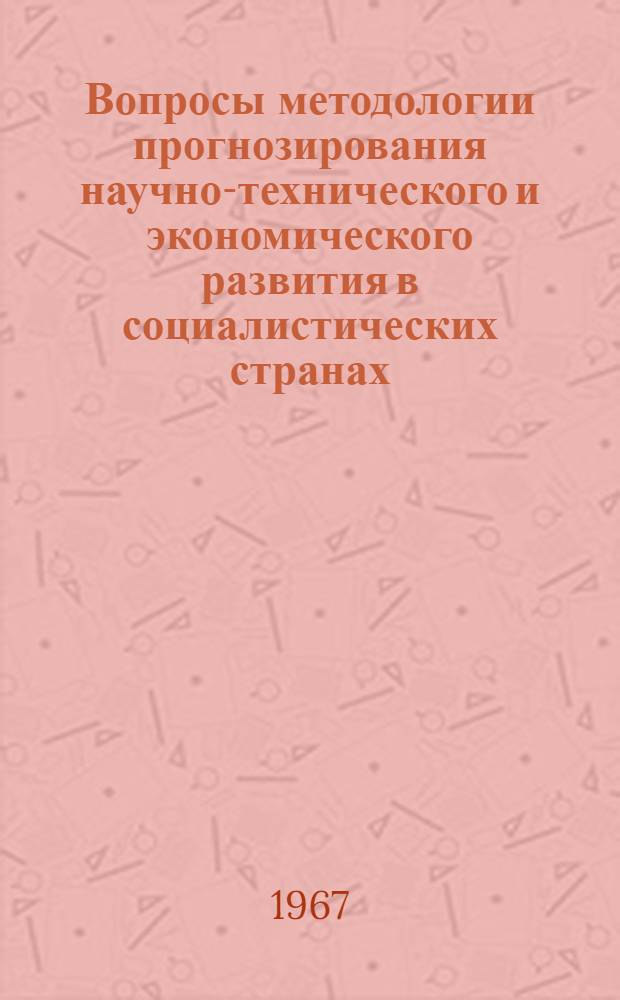 Вопросы методологии прогнозирования научно-технического и экономического развития в социалистических странах : (По материалам Совещания специалистов делегаций стран СЭВ, Прага, 21-24 февр. 1967 г.)