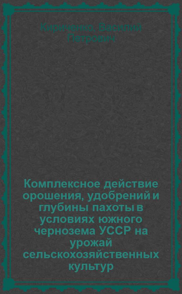 Комплексное действие орошения, удобрений и глубины пахоты в условиях южного чернозема УССР на урожай сельскохозяйственных культур : Автореферат дис. на соискание учен. степени канд. с.-х. наук : (531)